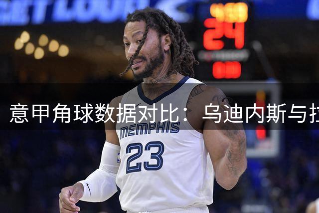 意甲角球数据对比：乌迪内斯与拉齐奥表现解析